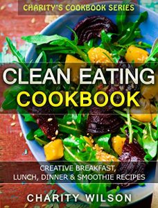 Download Clean Eating Cookbook: Creative Breakfast, Lunch, Dinner & Smoothie Recipes (Clean Eating Recipes) (Eating Clean Healthy Recipes) pdf, epub, ebook