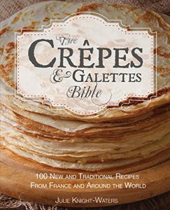 Download The Crepes & Galettes Bible: 100 New and Traditional Recipes From France and Around the World (Crepes and Galette Recipes) pdf, epub, ebook