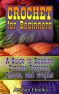 Download Crochet for Beginners: A Guide to Reading Crochet Patterns, Charts, and Graphs: (Learn to Understand Crochet Stitches, Symbols and Keys) pdf, epub, ebook