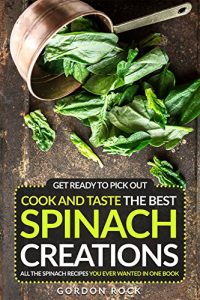 Download Get Ready to Pick Out, Cook and Taste the Best Spinach Creations: All the Spinach Recipes You Ever Wanted in One Book pdf, epub, ebook