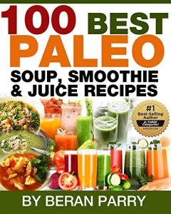 Download 100 Best PALEO Soup, Smoothie & Juice Recipes: Mouthwatering Quick and Easy Paleo Recipes (Health and Fitness – Diet and Nutrition – PALEO Book) pdf, epub, ebook