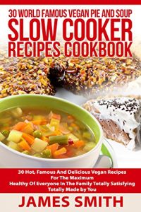Download Slow Cooker:30 World Famous Vegan Pie And Soup Recipes Cookbook: 30 Hot, Famous And Delicious Vegan Recipes For The Maximum Healthy Of Everyone In The Family Totally Satisfying Totally Made by You pdf, epub, ebook