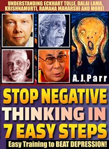 Download Stop Negative Thinking in 7 Easy Steps (Understanding Eckhart Tolle, Dalai Lama, Krishnamurti, Ramana Maharshi and more!): Easy Training to Beat Depression! (The Secret of Now Book 6) pdf, epub, ebook