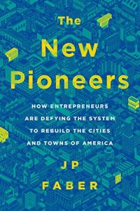 Download The New Pioneers: How Entrepreneurs Are Defying the System to Rebuild the Cities and Towns of America pdf, epub, ebook