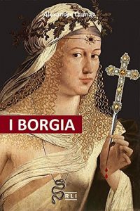 Download A. Dumas. I Borgia: La salita al trono, i complotti e i tradimenti, gli assassinii, gli avvelenamenti, le abitudini deviate, i personaggi e il clima storico … anni. (RLI CLASSICI) (Italian Edition) pdf, epub, ebook