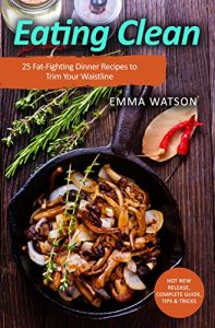 Download Eating Clean: 25 Fat-Fighting Dinner Recipes to Trim Your Waistline pdf, epub, ebook