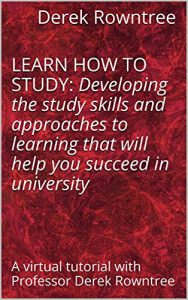 Download LEARN HOW TO STUDY: Developing the study skills and approaches to learning that will help you succeed in university: A virtual tutorial with Professor Derek Rowntree pdf, epub, ebook