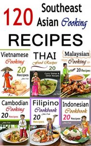 Download Southeast Asian Cooking: Bundle of 120 Southeast Asian Recipes (Indonesian Cuisine, Malaysian Food, Cambodian Cooking, Vietnamese Meals, Thai Kitchen, Filipino Recipes, Thai Curry, Vietnamese Dishes) pdf, epub, ebook