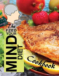 Download The Feed Your Mind Diet Cookbook: 85 Complete Meal Recipes Incorporating Brain-Healthy Foods Shown to Reduce the Risk of Cognitive Decline, Dementia, and Alzheimer’s Disease pdf, epub, ebook