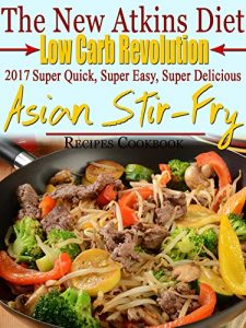 Download The New Atkins Diet Low Carb Revolution 2017 Super Quick, Super Easy, Super Delicious Asian Stir-Fry Recipes Cookbook pdf, epub, ebook