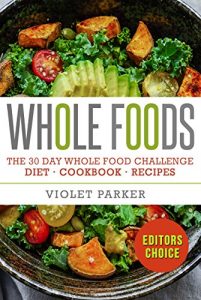 Download Whole Food: The 30 Day Whole Food Challenge – Whole Foods Diet – Whole Foods Cookbook – Whole Foods Recipes (Whole Foods – Clean Eating) pdf, epub, ebook