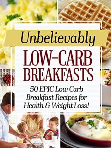 Download Unbelievably Low Carb Breakfasts: 50 EPIC Low-Carb Breakfast Recipes for Health and Weight Loss! pdf, epub, ebook