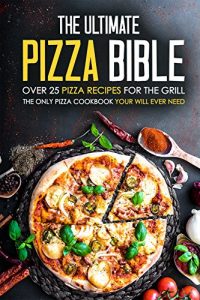 Download The Ultimate Pizza Bible – Over 25 Pizza Recipes for the Grill: The Only Pizza Cookbook Your Will Ever Need pdf, epub, ebook