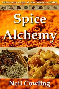 Download Spice Alchemy: Indian Curry Recipes & Other Magical Cooking (Spice Cookery Book 1) pdf, epub, ebook