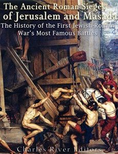 Download The Ancient Roman Sieges of Jerusalem and Masada: The History of the First Jewish-Roman War’s Most Famous Battles pdf, epub, ebook