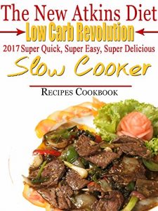 Download The New Atkins Diet Low Carb Revolution 2017 Super Quick, Super Easy, Super Delicious Low Carb Slow Cooker Recipes Cookbook pdf, epub, ebook