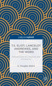 Download T.S. Eliot, Lancelot Andrewes, and the Word: Intersections of Literature and Christianity (Palgrave Pivot) pdf, epub, ebook