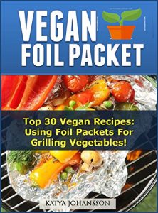 Download VEGAN FOIL PACKET COOKBOOK: Top 30 Vegan Recipes – Using Foil Packets For grilling Vegetables! pdf, epub, ebook