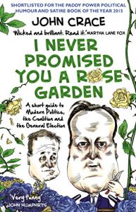 Download I Never Promised You a Rose Garden: A Short Guide to Modern Politics, the Coalition and the General Election pdf, epub, ebook
