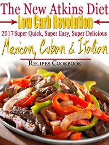 Download The New Atkins Diet Low Carb Revolution 2017 Super Quick, Super Easy, Super Delicious Mexican, Cuban & Italian Recipes Cookbook pdf, epub, ebook