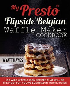 Download My Presto® FlipSideTM Belgian Waffle Maker Cookbook: 100 Wild Waffle Iron Recipes That Will Be the Most Fun You’ve Ever Had in Your Kitchen pdf, epub, ebook