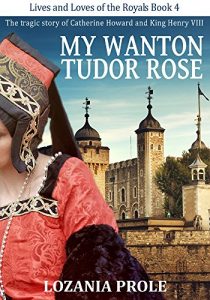 Download My Wanton Tudor Rose: The tragic story of Catherine Howard and King Henry VIII (Lives and Loves of the Royals Book 4) pdf, epub, ebook