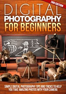 Download Digital: Photography: For Beginners 2ND EDITION: Pictures: Simple Digital Photography Tips And Tricks To Help You Take Amazing Photographs (Canon, Nikon, … Flash, Frame) (DSLR Cameras Book 1) pdf, epub, ebook